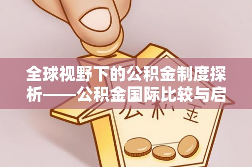 循化全球视野下的公积金制度探析——公积金国际比较与启示