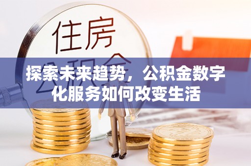 循化探索未来趋势，公积金数字化服务如何改变生活