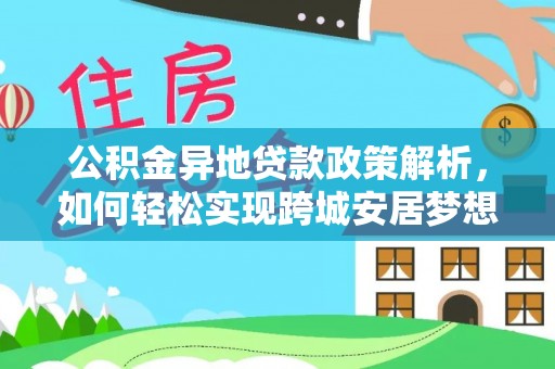 循化公积金异地贷款政策解析，如何轻松实现跨城安居梦想