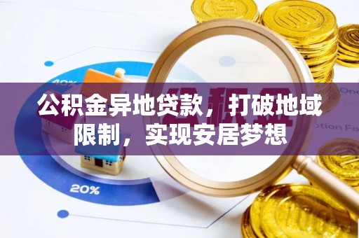 循化公积金异地贷款，打破地域限制，实现安居梦想
