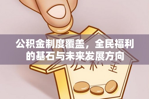 循化公积金制度覆盖，全民福利的基石与未来发展方向