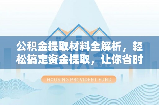 循化公积金提取材料全解析，轻松搞定资金提取，让你省时又省心