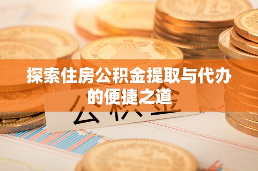 循化探索住房公积金提取与代办的便捷之道