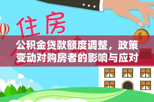 循化公积金贷款额度调整，政策变动对购房者的影响与应对策略