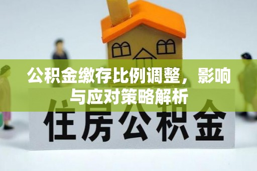 循化公积金缴存比例调整，影响与应对策略解析