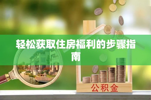 循化轻松获取住房福利的步骤指南