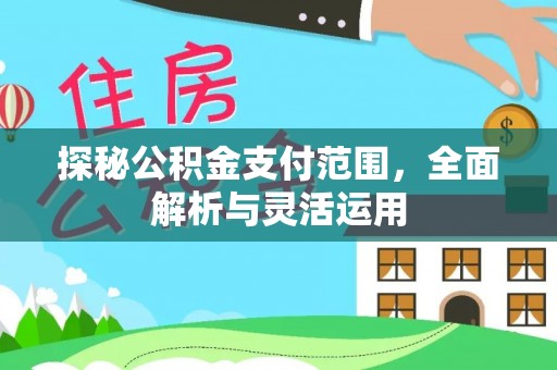 循化探秘公积金支付范围，全面解析与灵活运用