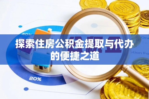 循化探索住房公积金提取与代办的便捷之道