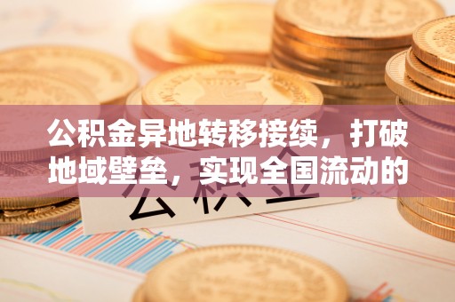 循化公积金异地转移接续，打破地域壁垒，实现全国流动的便捷之道