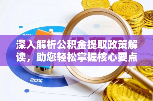 循化深入解析公积金提取政策解读，助您轻松掌握核心要点