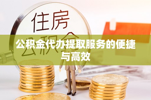 循化公积金代办提取服务的便捷与高效