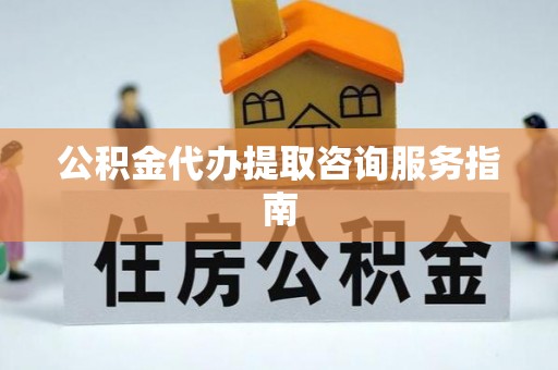 循化公积金代办提取咨询服务指南