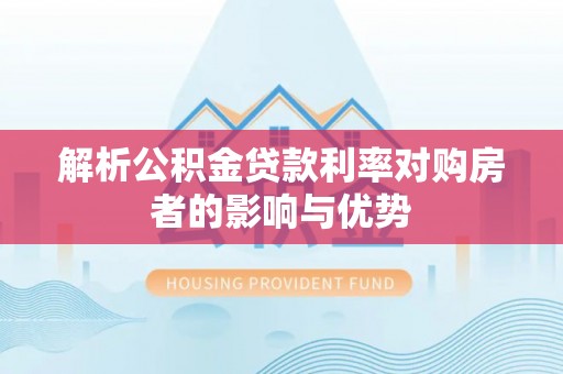循化解析公积金贷款利率对购房者的影响与优势