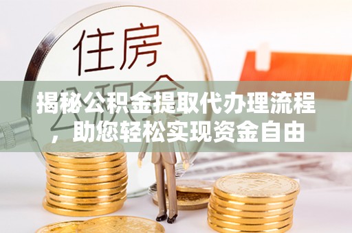 循化揭秘公积金提取代办理流程，助您轻松实现资金自由