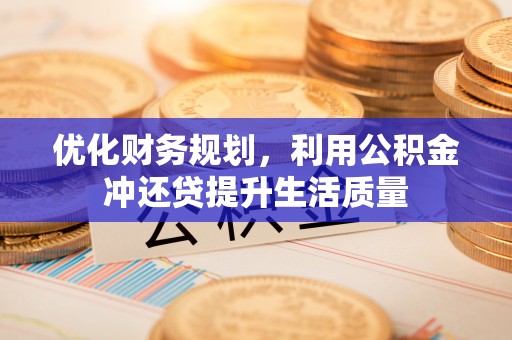 循化优化财务规划，利用公积金冲还贷提升生活质量