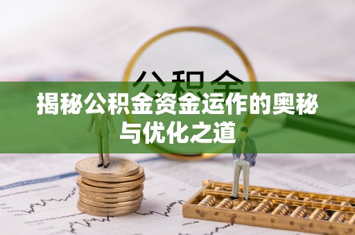 循化揭秘公积金资金运作的奥秘与优化之道