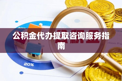 循化公积金代办提取咨询服务指南