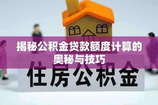 循化揭秘公积金贷款额度计算的奥秘与技巧