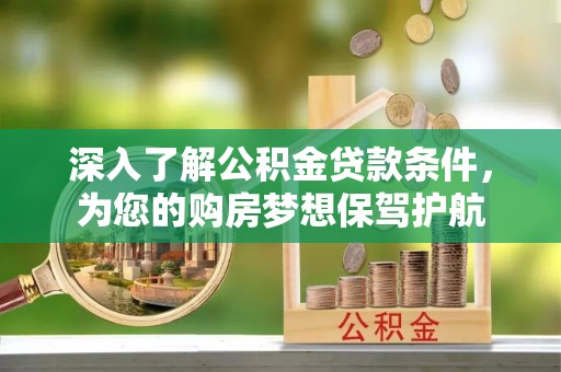 循化深入了解公积金贷款条件，为您的购房梦想保驾护航