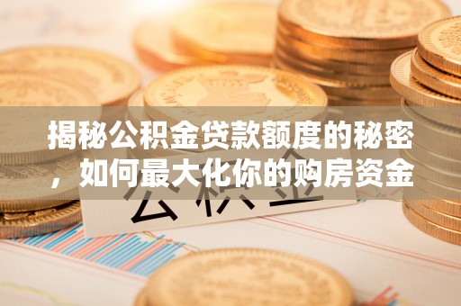 循化揭秘公积金贷款额度的秘密，如何最大化你的购房资金