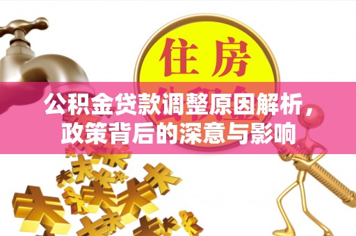 循化公积金贷款调整原因解析，政策背后的深意与影响