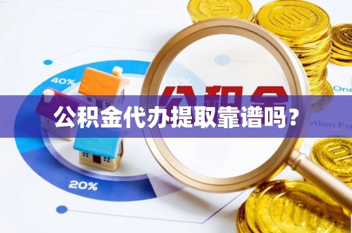 循化公积金代办提取靠谱吗？