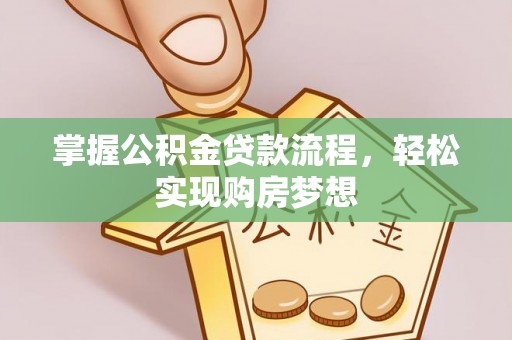 循化掌握公积金贷款流程，轻松实现购房梦想
