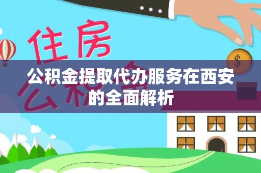 循化公积金提取代办服务在西安的全面解析
