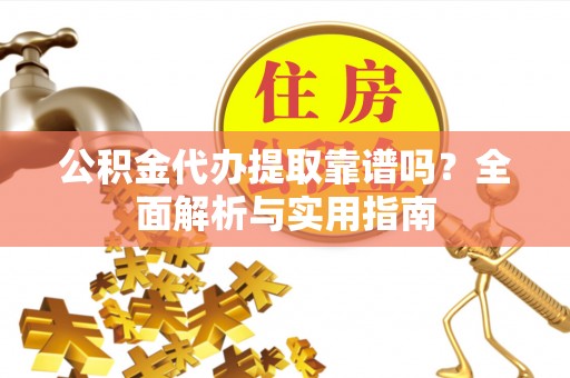 循化公积金代办提取靠谱吗？全面解析与实用指南