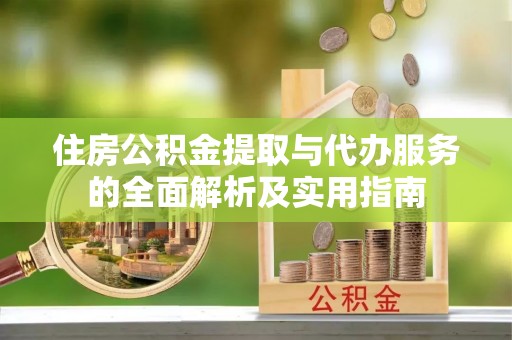 循化住房公积金提取与代办服务的全面解析及实用指南