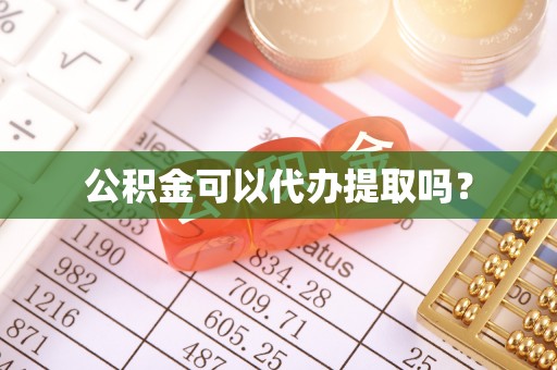 循化公积金可以代办提取吗？