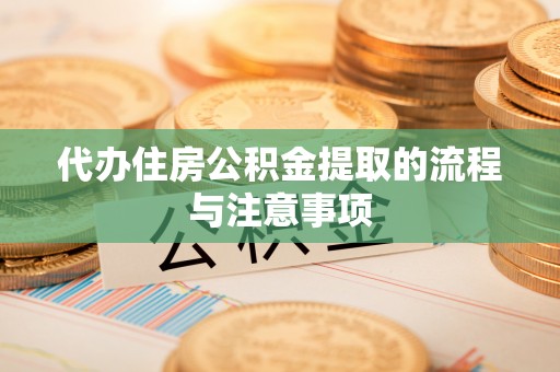 循化代办住房公积金提取的流程与注意事项