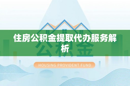 循化住房公积金提取代办服务解析