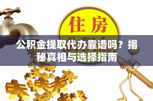 循化公积金提取代办靠谱吗？揭秘真相与选择指南