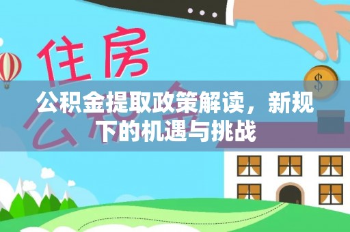 循化公积金提取政策解读，新规下的机遇与挑战