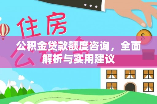 循化公积金贷款额度咨询，全面解析与实用建议