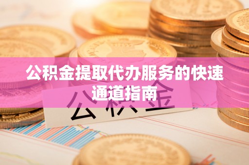 循化公积金提取代办服务的快速通道指南