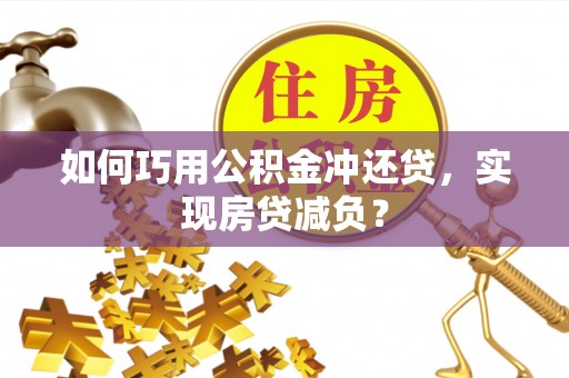 循化如何巧用公积金冲还贷，实现房贷减负？
