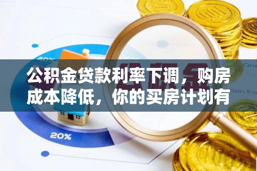 循化公积金贷款利率下调，购房成本降低，你的买房计划有变吗？