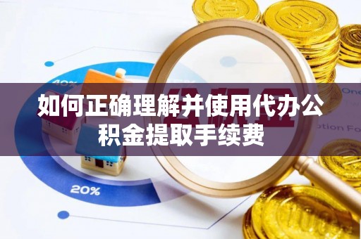 循化如何正确理解并使用代办公积金提取手续费
