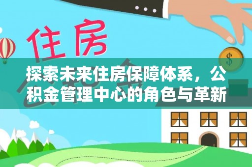 循化探索未来住房保障体系，公积金管理中心的角色与革新