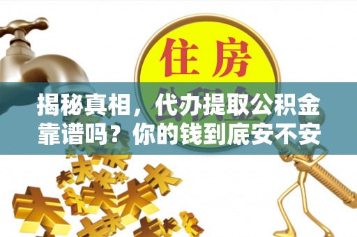 循化揭秘真相，代办提取公积金靠谱吗？你的钱到底安不安全