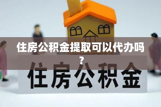 循化住房公积金提取可以代办吗？