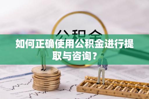 循化如何正确使用公积金进行提取与咨询？