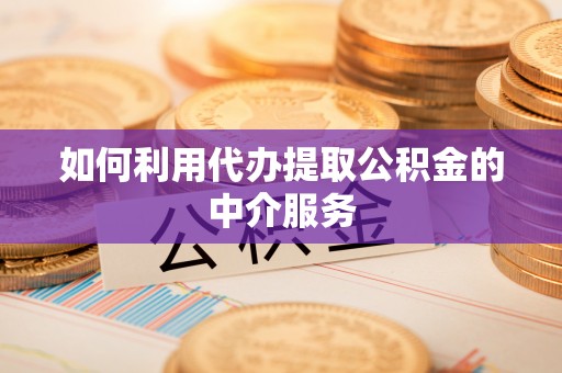 循化如何利用代办提取公积金的中介服务