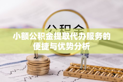 循化小额公积金提取代办服务的便捷与优势分析