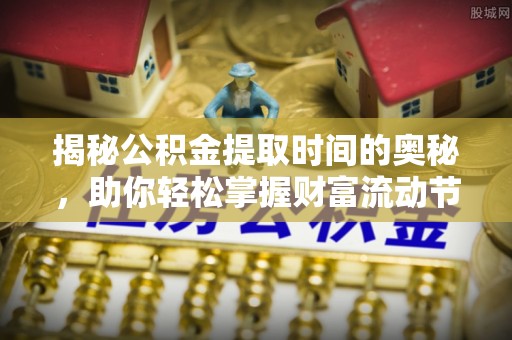 循化揭秘公积金提取时间的奥秘，助你轻松掌握财富流动节奏