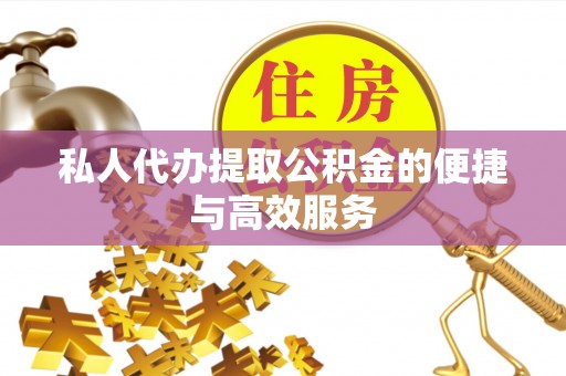 循化私人代办提取公积金的便捷与高效服务