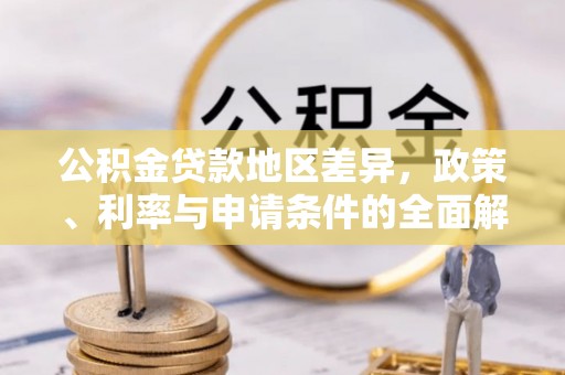 循化公积金贷款地区差异，政策、利率与申请条件的全面解析
