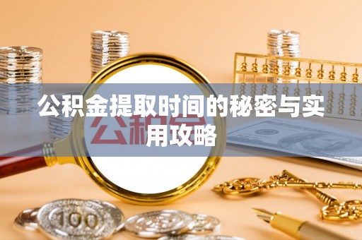 循化公积金提取时间的秘密与实用攻略